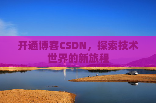 开通博客CSDN，探索技术世界的新旅程